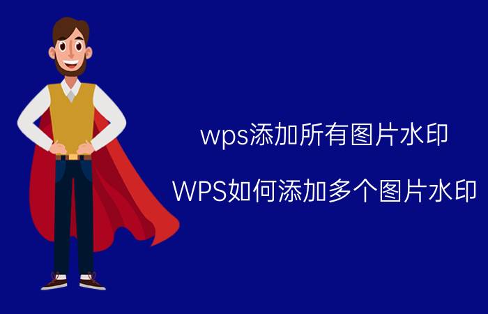 wps添加所有图片水印 WPS如何添加多个图片水印？